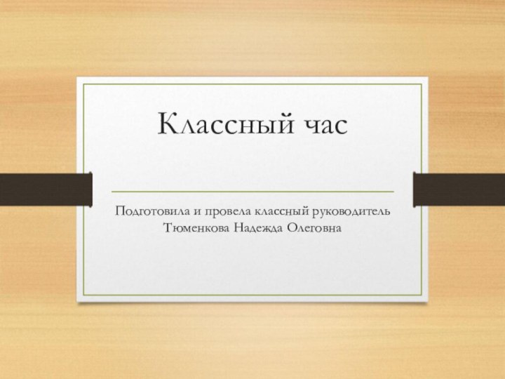 Классный час Подготовила и провела классный руководитель Тюменкова Надежда Олеговна