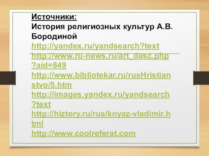 Источники:История религиозных культур А.В.Бородинойhttp://yandex.ru/yandsearch?texthttp://www.ru-news.ru/art_desc.php?aid=849http://www.bibliotekar.ru/rusHristianstvo/5.htmhttp://images.yandex.ru/yandsearch?texthttp://hiztory.ru/rus/knyaz-vladimir.htmlhttp://www.coolreferat.com