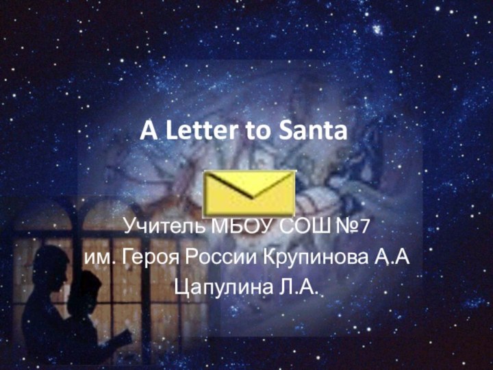 A Letter to SantaУчитель МБОУ СОШ №7им. Героя России Крупинова А.АЦапулина Л.А.