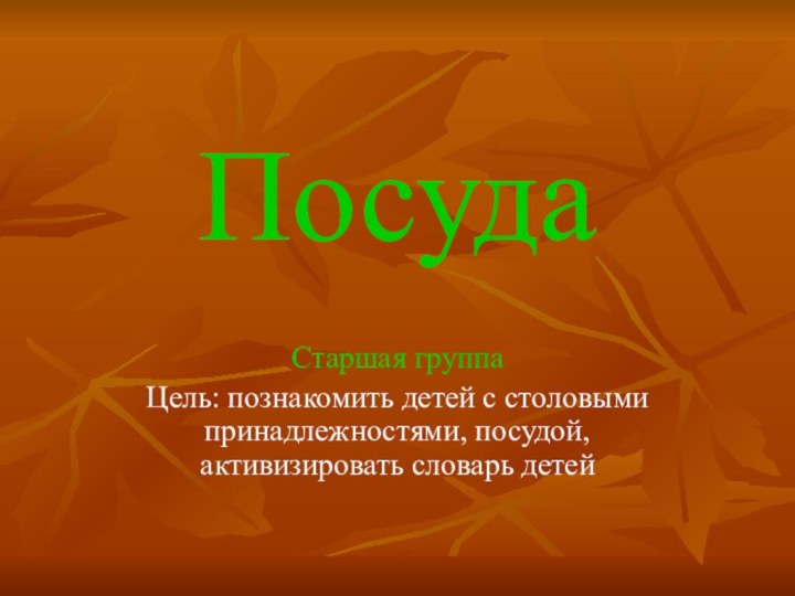 ПосудаСтаршая группа Цель: познакомить детей с столовыми принадлежностями, посудой, активизировать словарь детей