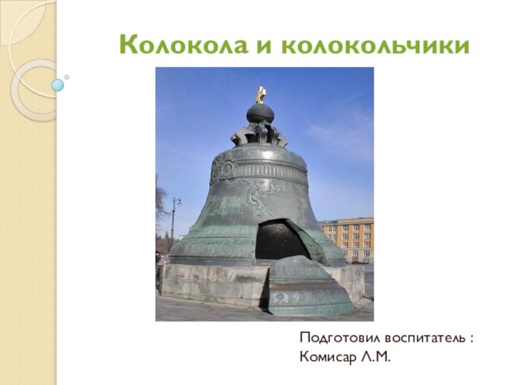 Колокола и колокольчики  Подготовил воспитатель :Комисар Л.М.