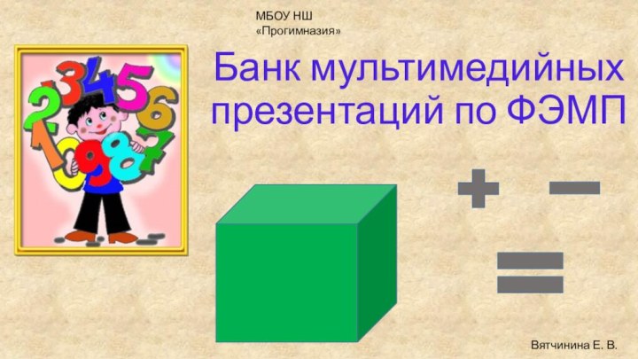 Банк мультимедийных презентаций по ФЭМП МБОУ НШ «Прогимназия»Вятчинина Е. В.