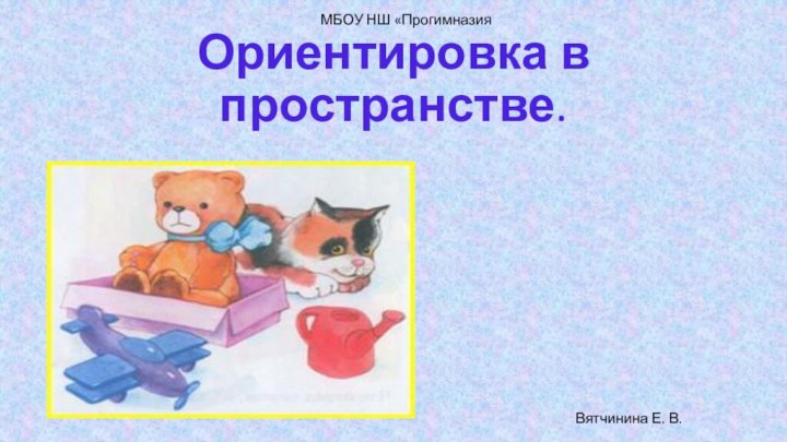 Ориентировка в пространстве. МБОУ НШ «ПрогимназияВятчинина Е. В.