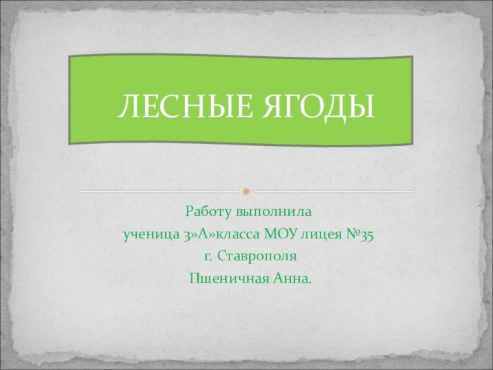 Работу выполнилаученица 3»А»класса МОУ лицея №35 г. Ставрополя Пшеничная Анна.ЛЕСНЫЕ ЯГОДЫ