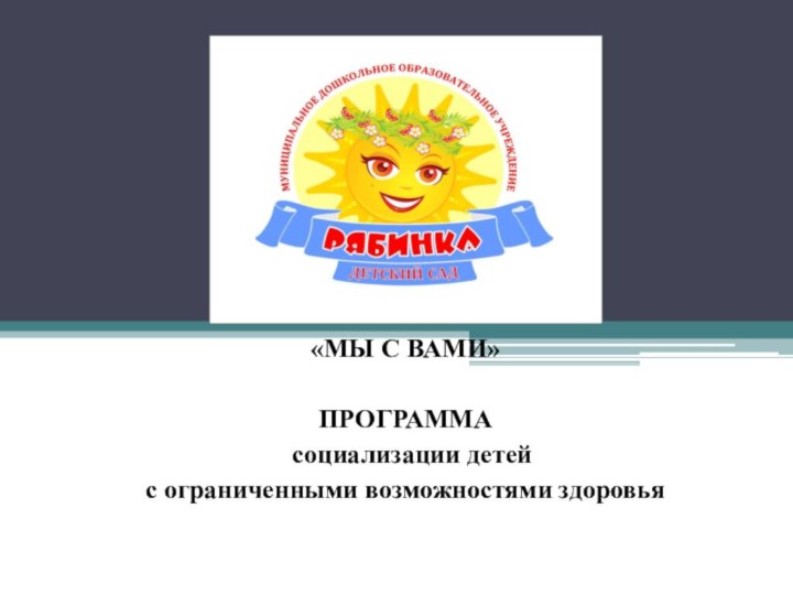 «МЫ С ВАМИ» ПРОГРАММА  социализации детейс ограниченными возможностями здоровья