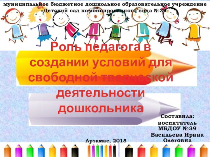 Роль педагога в  создании условий для свободной творческой деятельности дошкольника Составила:воспитатель