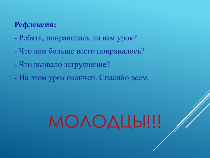 Молодцы!!!Рефлексия:- Ребята, понравилась ли вам урок?- Что вам больше всего понравилось?- Что