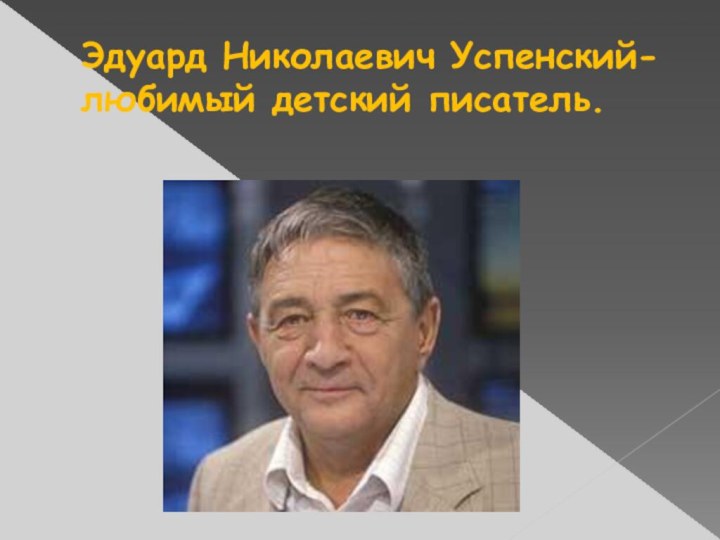 Эдуард Николаевич Успенский-любимый детский писатель.