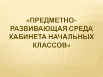 ПК. 4. 2. Предметно - развивающая среда учебного кабинета начальных классов презентация к уроку по теме