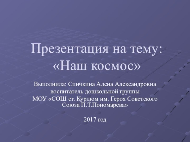 Презентация на тему:  «Наш космос»Выполнила: Спичкина Алена Александровнавоспитатель дошкольной группыМОУ «СОШ