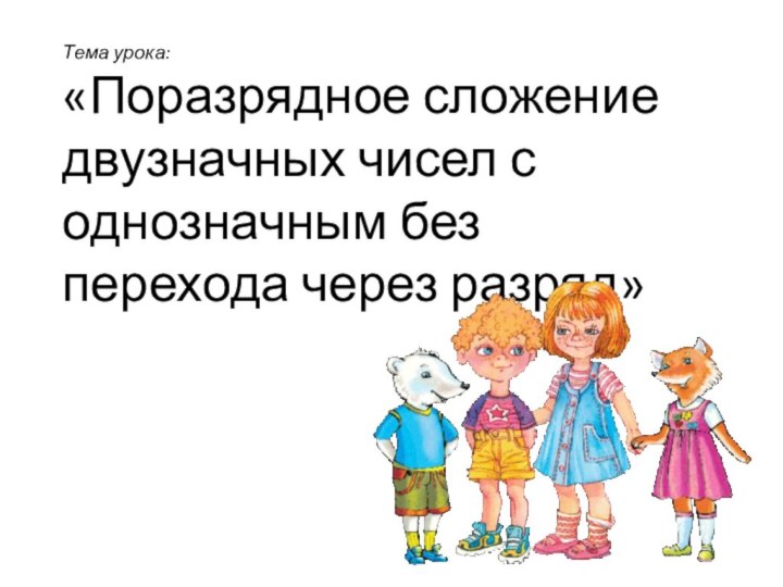 Тема урока: «Поразрядное сложение двузначных чисел с однозначным без перехода через разряд»