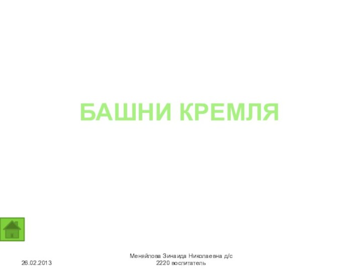 БАШНИ КРЕМЛЯ26.02.2013Меняйлова Зинаида Николаевна д/с 2220 воспитатель