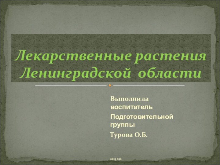 Выполнила воспитательПодготовительной группыТурова О.Б.2013 годЛекарственные растения Ленинградской области