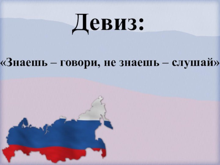 Девиз:«Знаешь – говори, не знаешь – слушай»