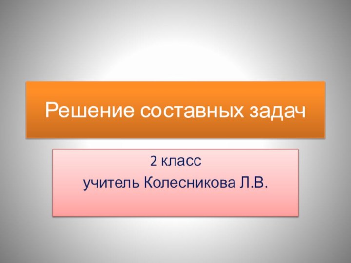 Решение составных задач2 классучитель Колесникова Л.В.