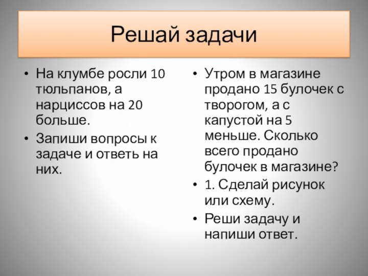 Решай задачиНа клумбе росли 10 тюльпанов, а нарциссов на 20 больше. Запиши