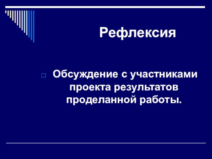 Рефлексия Обсуждение с участниками проекта результатов проделанной работы.