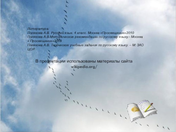 Литература:Полякова А.В. Русский язык. 4 класс. Москва «Просвещение»2010Полякова А.В.Методические рекомендации по русскому