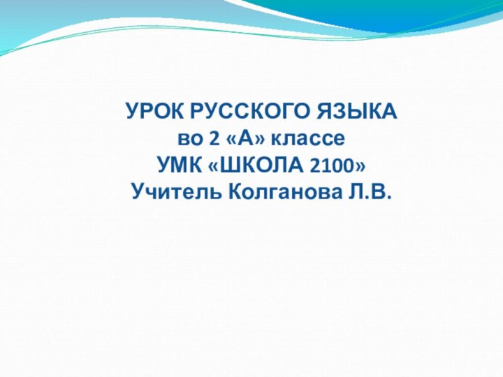 УРОК РУССКОГО ЯЗЫКА во 2 «А» классе УМК «ШКОЛА 2100» Учитель Колганова Л.В.