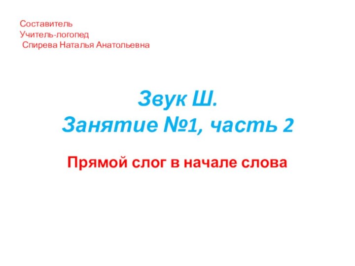 Звук Ш. Занятие №1, часть 2 Прямой слог в начале словаСоставитель Учитель-логопед Спирева Наталья Анатольевна