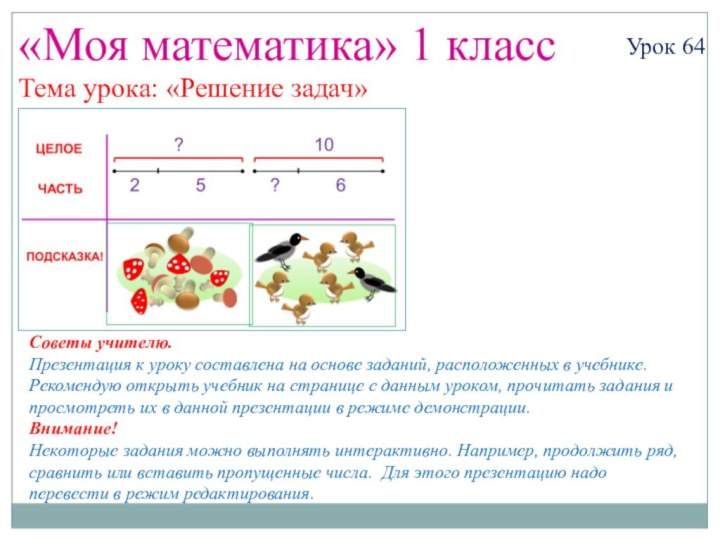 «Моя математика» 1 классУрок 64Тема урока: «Решение задач»Советы учителю.Презентация к уроку составлена