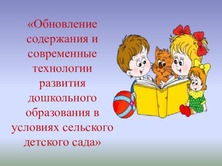 «Обновление содержания и современные технологии развития дошкольного образования в