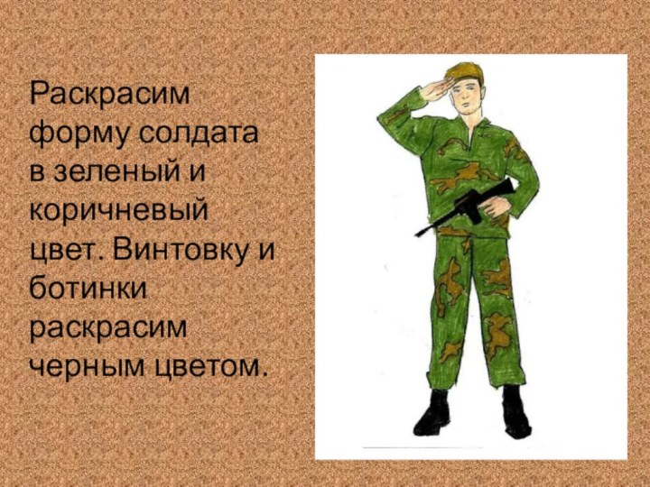 Раскрасим форму солдата в зеленый и коричневый цвет. Винтовку и ботинки раскрасим черным цветом.