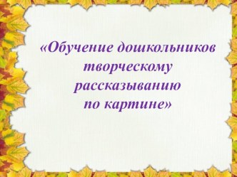 Обучение дошкольников творческому рассказыванию по картине по технологии Т.А. Сидорчук, А.Б. Кузнецовой презентация по развитию речи