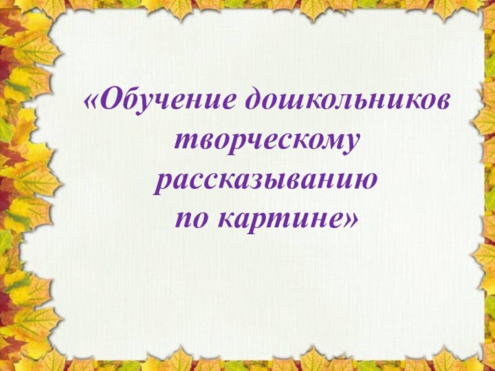 «Обучение дошкольников творческому рассказыванию  по картине»