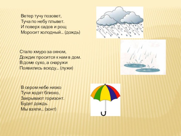 Ветер тучу позовет,Туча по небу плывет.И поверх садов и рощМоросит холодный... (дождь)Стало