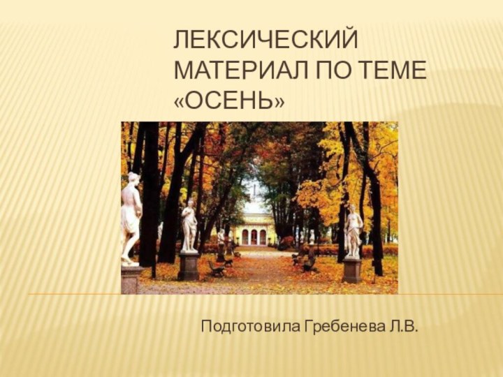 Лексический материал по теме «Осень»Подготовила Гребенева Л.В.