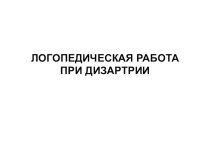 ЛОГОПЕДИЧЕСКАЯ РАБОТА ПРИ ДИЗАРТРИИ презентация к уроку по логопедии