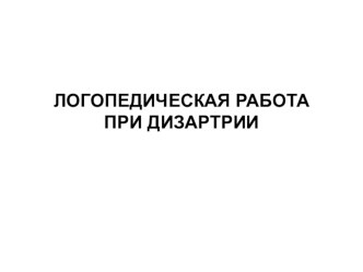 ЛОГОПЕДИЧЕСКАЯ РАБОТА ПРИ ДИЗАРТРИИ презентация к уроку по логопедии