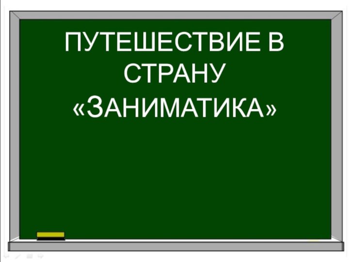 ПУТЕШЕСТВИЕ В СТРАНУ«ЗАНИМАТИКА»