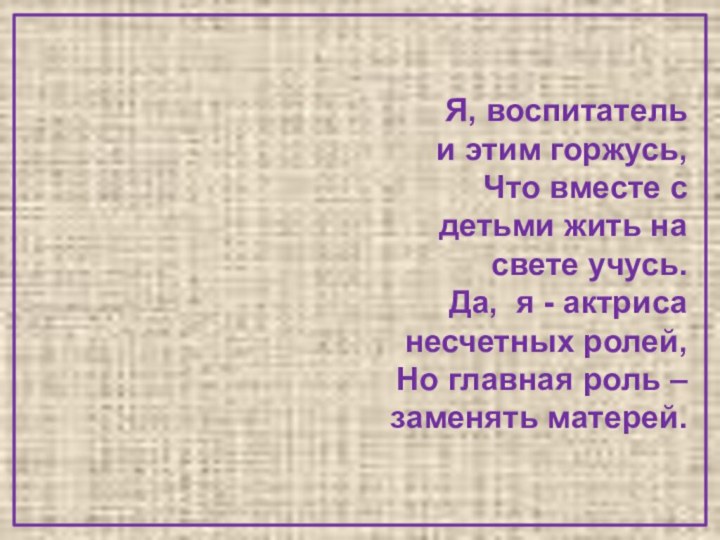 Я, воспитатель  и этим горжусь, Что вместе с детьми жить на