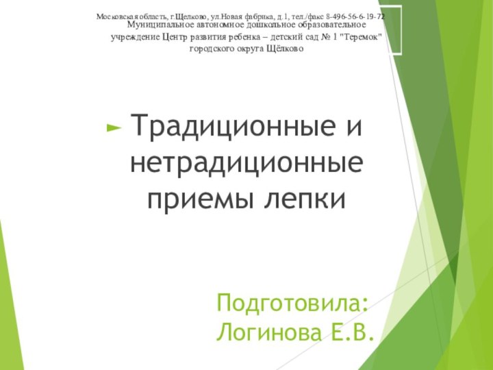 Московская область, г.Щелково, ул.Новая фабрика, д.1, тел./факс 8-496-56-6-19-72Подготовила: Логинова Е.В.Традиционные и нетрадиционные приемы лепки