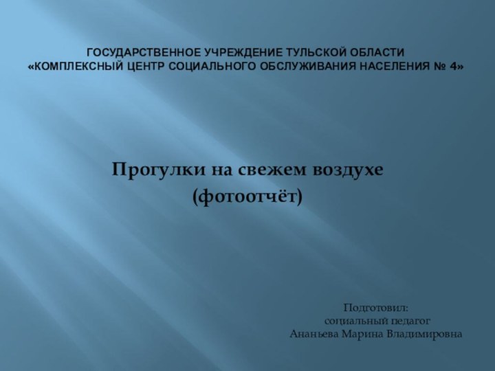 ГОСУДАРСТВЕННОЕ УЧРЕЖДЕНИЕ Тульской области  «комплексный центр социального обслуживания населения № 4»Прогулки