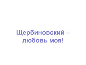 Щербиновский - любовь моя презентация к уроку по теме