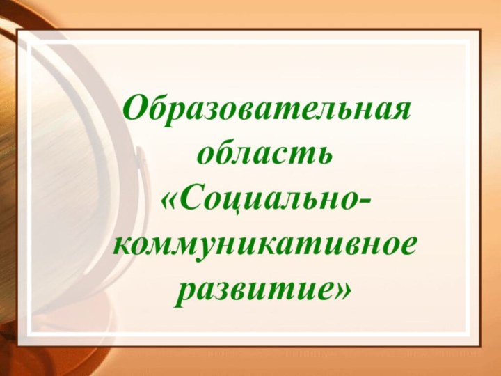 Образовательная область«Социально-коммуникативное развитие»