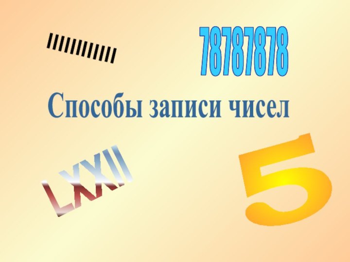 Способы записи чиселIIIIIIIIIIII578787878LXXII