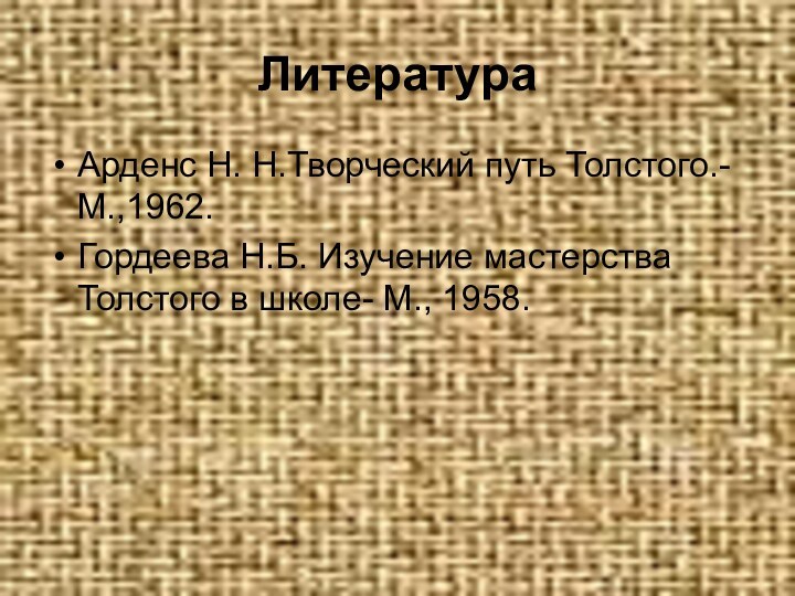 ЛитератураАрденс Н. Н.Творческий путь Толстого.-М.,1962.Гордеева Н.Б. Изучение мастерства Толстого в школе- М., 1958.