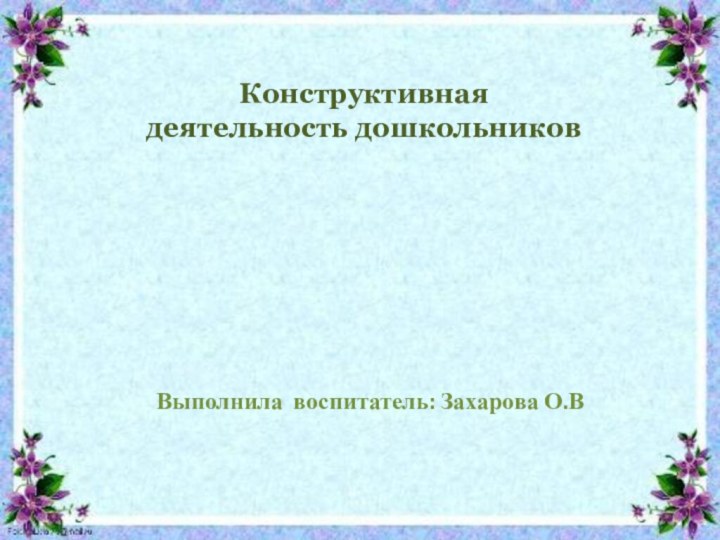 Конструктивная деятельность дошкольниковВыполнила воспитатель: Захарова О.В