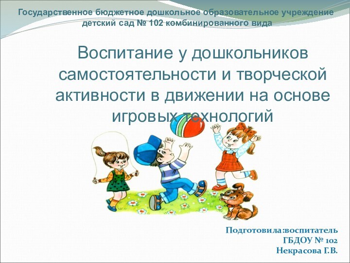 Подготовила:воспитательГБДОУ № 102Некрасова Г.В.Государственное бюджетное дошкольное образовательное учреждение детский сад № 102