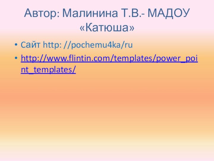 Автор: Малинина Т.В.- МАДОУ «Катюша»Cайт http: //pochemu4ka/ruhttp://www.flintin.com/templates/power_point_templates/