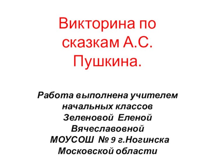 Викторина по сказкам А.С.Пушкина.Работа выполнена учителем начальных классов Зеленовой Еленой Вячеславовной МОУСОШ № 9 г.НогинскаМосковской области