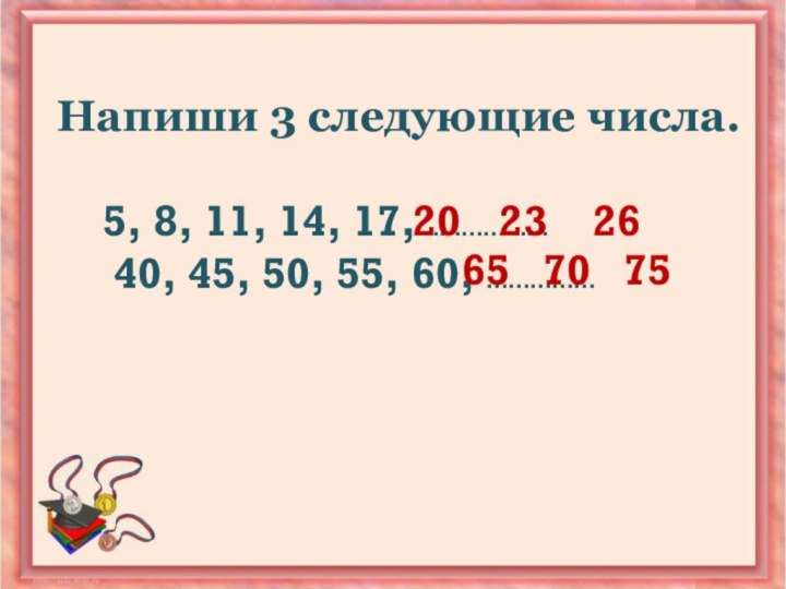 Напиши 3 следующие числа.   5, 8, 11, 14, 17,………………