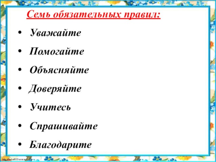 Семь обязательных правил:УважайтеПомогайтеОбъясняйтеДоверяйтеУчитесьСпрашивайтеБлагодарите