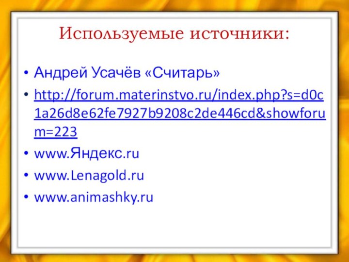 Используемые источники:Андрей Усачёв «Считарь»http://forum.materinstvo.ru/index.php?s=d0c1a26d8e62fe7927b9208c2de446cd&showforum=223www.Яндекс.ru www.Lenagold.ruwww.animashky.ru