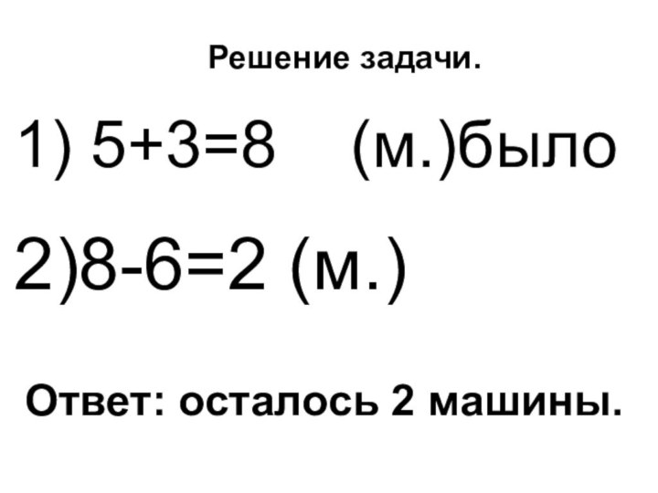 Решение задачи.1) 5+3=8  (м.)было2)8-6=2 (м.)Ответ: осталось 2 машины.