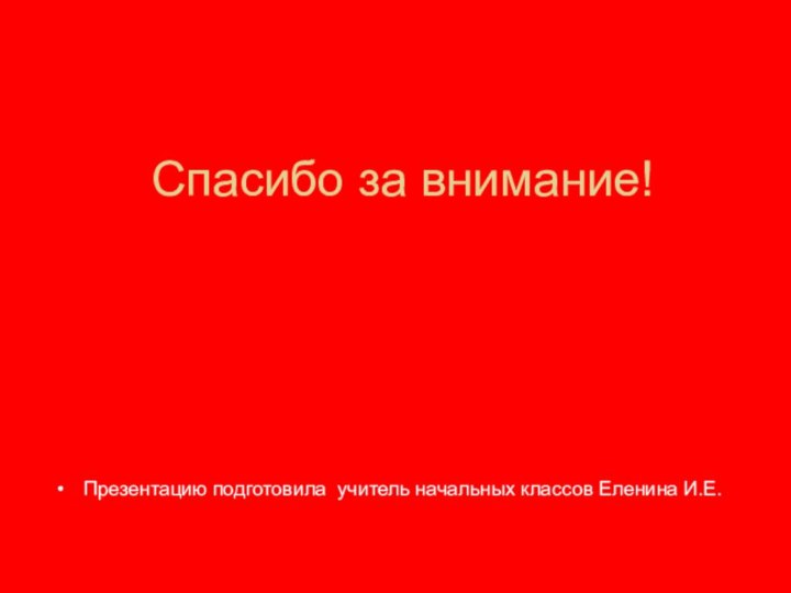 Спасибо за внимание!Презентацию подготовила учитель начальных классов Еленина И.Е.